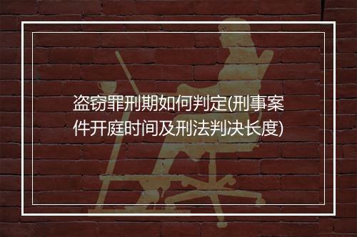 盗窃罪刑期如何判定(刑事案件开庭时间及刑法判决长度)