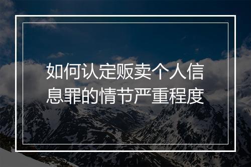 如何认定贩卖个人信息罪的情节严重程度