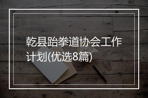 乾县跆拳道协会工作计划(优选8篇)