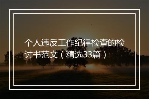 个人违反工作纪律检查的检讨书范文（精选33篇）