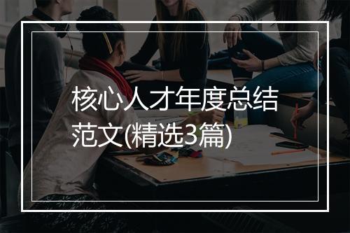 核心人才年度总结范文(精选3篇)