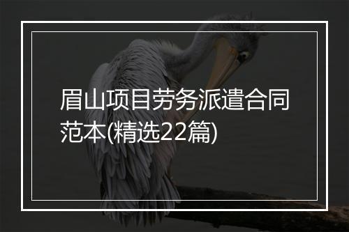 眉山项目劳务派遣合同范本(精选22篇)