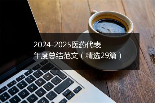 2024-2025医药代表年度总结范文（精选29篇）