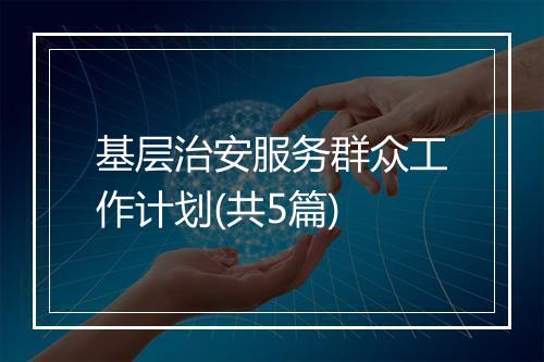 基层治安服务群众工作计划(共5篇)