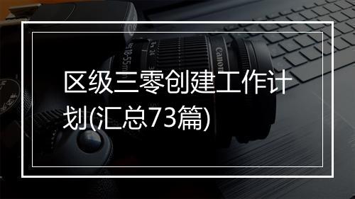 区级三零创建工作计划(汇总73篇)