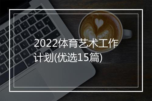 2022体育艺术工作计划(优选15篇)