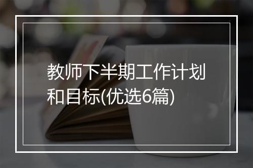 教师下半期工作计划和目标(优选6篇)