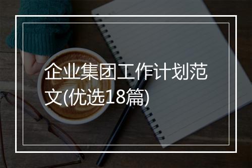 企业集团工作计划范文(优选18篇)
