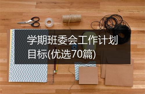 学期班委会工作计划目标(优选70篇)
