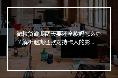 微粒贷逾期两天要还全款吗怎么办？解析逾期还款对持卡人的影响