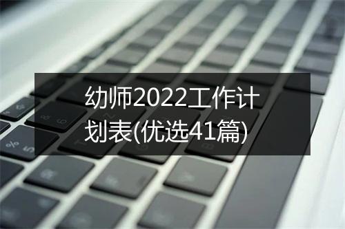 幼师2022工作计划表(优选41篇)