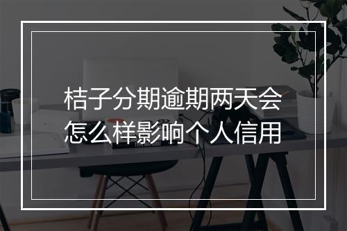 桔子分期逾期两天会怎么样影响个人信用