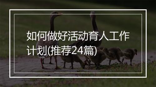 如何做好活动育人工作计划(推荐24篇)