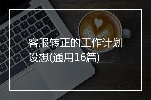 客服转正的工作计划设想(通用16篇)