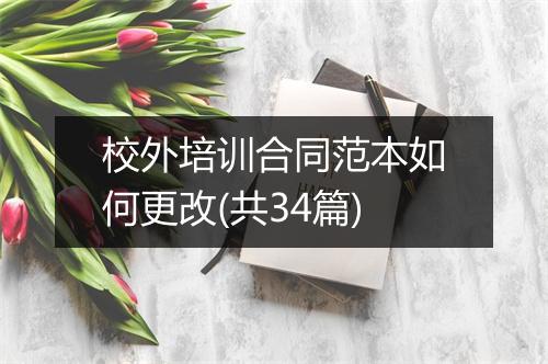校外培训合同范本如何更改(共34篇)