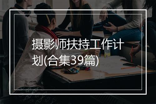 摄影师扶持工作计划(合集39篇)