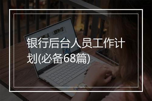 银行后台人员工作计划(必备68篇)
