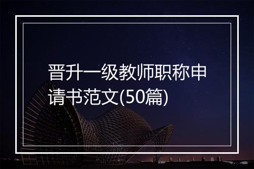 晋升一级教师职称申请书范文(50篇)