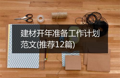 建材开年准备工作计划范文(推荐12篇)