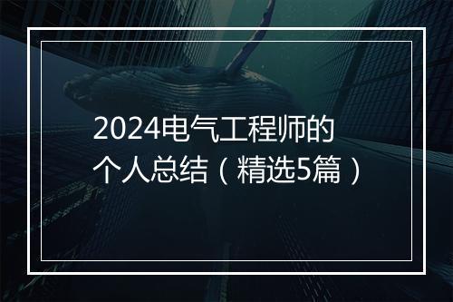 2024电气工程师的个人总结（精选5篇）