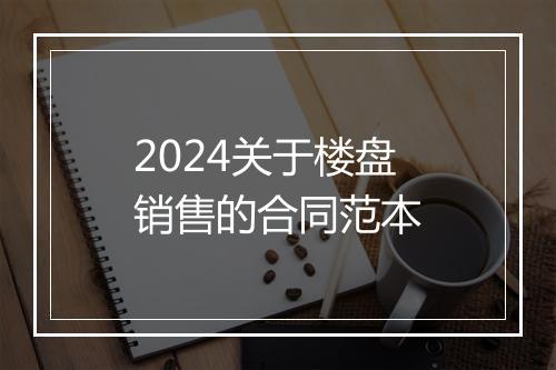 2024关于楼盘销售的合同范本
