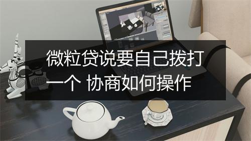 微粒贷说要自己拨打一个 协商如何操作