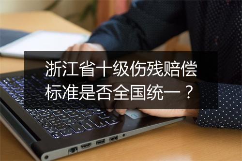 浙江省十级伤残赔偿标准是否全国统一？