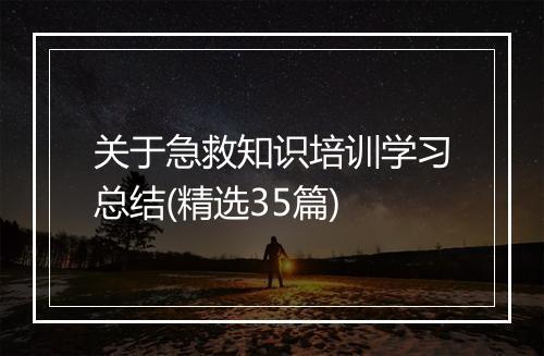关于急救知识培训学习总结(精选35篇)