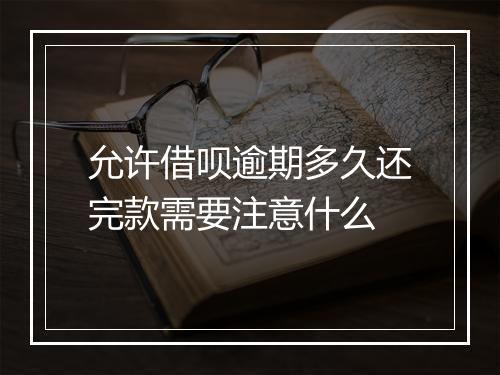允许借呗逾期多久还完款需要注意什么