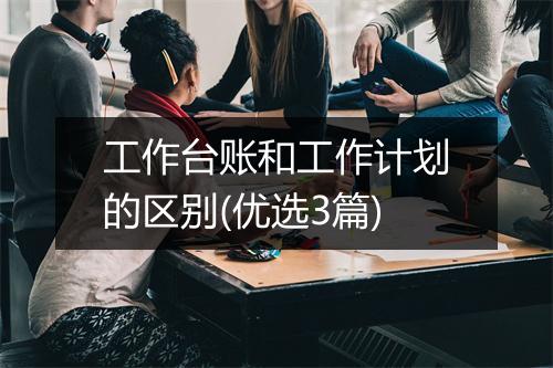 工作台账和工作计划的区别(优选3篇)