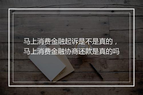 马上消费金融起诉是不是真的，马上消费金融协商还款是真的吗