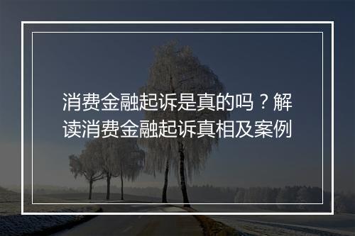 消费金融起诉是真的吗？解读消费金融起诉真相及案例