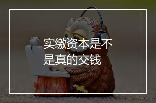 实缴资本是不是真的交钱
