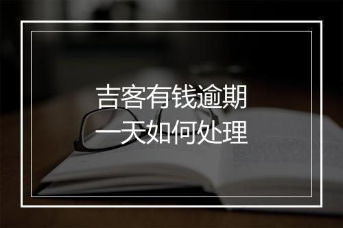 吉客有钱逾期一天如何处理