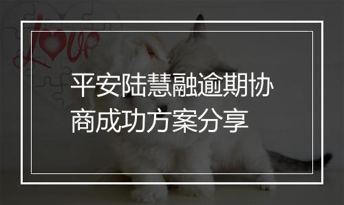 平安陆慧融逾期协商成功方案分享