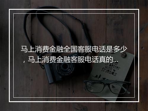 马上消费金融全国客服电话是多少，马上消费金融客服电话真的吗