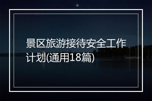 景区旅游接待安全工作计划(通用18篇)