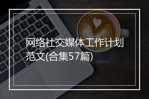 网络社交媒体工作计划范文(合集57篇)