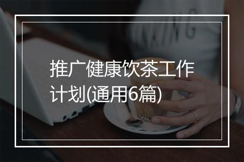 推广健康饮茶工作计划(通用6篇)