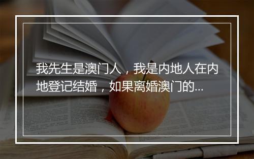 我先生是澳门人，我是内地人在内地登记结婚，如果离婚澳门的房产受内地的新婚姻法管制处理吗？