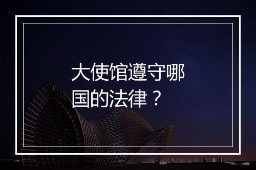 大使馆遵守哪国的法律？