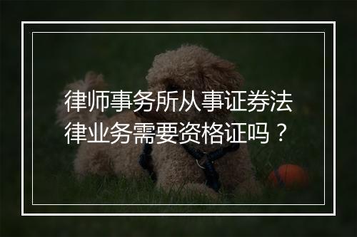 律师事务所从事证券法律业务需要资格证吗？
