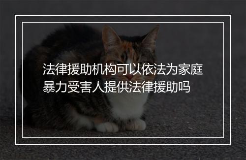 法律援助机构可以依法为家庭暴力受害人提供法律援助吗