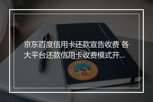 京东百度信用卡还款宣告收费 各大平台还款信用卡收费模式开启