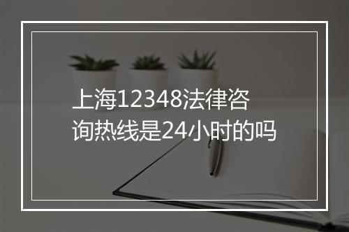 上海12348法律咨询热线是24小时的吗