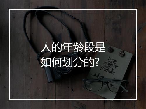 人的年龄段是如何划分的?