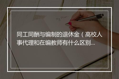 同工同酬与编制的退休金（高校人事代理和在编教师有什么区别？）