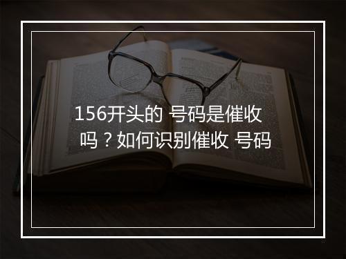 156开头的 号码是催收 吗？如何识别催收 号码