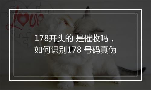 178开头的 是催收吗，如何识别178 号码真伪