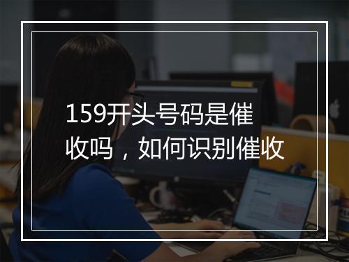159开头号码是催收吗，如何识别催收